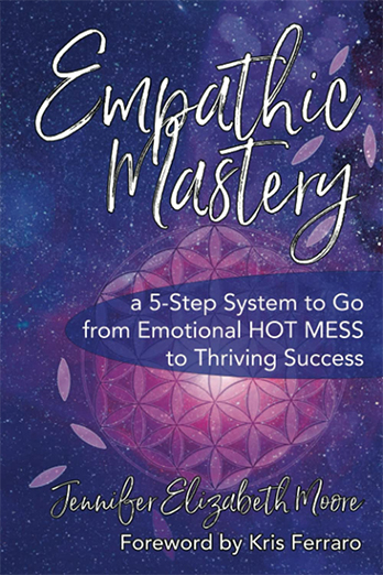 Empathic Mastery: A 5-Step System to Go from Emotional Hot Mess to Thriving Success by Jennifer Elizabeth Moore