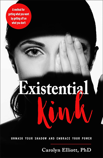 Existential Kink: Unmask Your Shadow and Embrace Your Power (A method for getting what you want by getting off on what you don't) by  Carolyn Elliott PhD